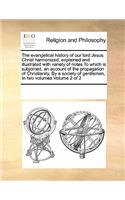 The Evangelical History of Our Lord Jesus Christ Harmonized, Explained and Illustrated with Variety of Notes to Which Is Subjoined, an Account of the Propagation of Christianity, by a Society of Gentlemen, in Two Volumes Volume 2 of 2