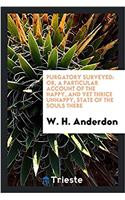 Purgatory surveyed: or, a particular account of the happy, and yet thrice unhappy, state of the souls there