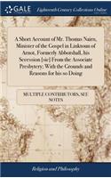 A Short Account of Mr. Thomas Nairn, Minister of the Gospel in Linktoun of Arnot, Formerly Abbotshall, His Secession [sic] from the Associate Presbytery; With the Grounds and Reasons for His So Doing