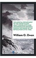 The Medical Department of the United States Army (Legislative and Administrative History) during the period of the Revolution (1776-1786)