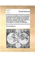 An Account and Defence of the Protestation Made by the Lower-House of Convocation, April 30th. 1707. in Behalf of the Queen's Supremacy. Together with Some Reflections on an Account of the Proceedings in Convocation, in a Cause of Contumacy, ...