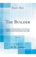 The Builder, Vol. 56: An Illustrated Weekly Magazine for the Architect, Engineer, Archaeologist, Constructor, Sanitary Reformer, and Art-Lover; January to June, 1889 (Classic Reprint)