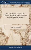 The Fifth Annual Account of the Collation of the Mss. of the Septuagint-Version. by Robert Holmes,