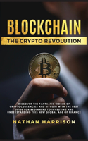 BLOCKCHAIN The Crypto Revolution - Discover the Fantastic World of Cryptocurrencies and Blockchain With the Best Guide for Beginners to Investing and Understanding the new Global age of Finance