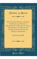 Sixty-Fourth Report of Births, Marriages and Deaths in Massachusetts, Returns of Libels for Divorce, and Returns of Deaths Investigated by the Medical Examiners: For the Year 1905 (Classic Reprint)