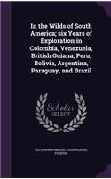 In the Wilds of South America; six Years of Exploration in Colombia, Venezuela, British Guiana, Peru, Bolivia, Argentina, Paraguay, and Brazil