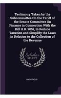 Testimony Taken by the Subcommittee On the Tariff of the Senate Committee On Finance in Connection With the Bill H.R. 9051, to Reduce Taxation and Simplify the Laws in Relation to the Collection of the Revenue