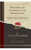 Mysteries, or Glimpses of the Supernatural: Containing Accounts of the Salem Witchcraft, the Cock-Lane Ghost, the Rochester Rappings, the Stratford Mysteries, Oracles, Astrology, Dreams, Demons, Ghosts, Spectres, &c., &c (Classic Reprint)