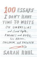 100 Essays I Don't Have Time to Write: On Umbrellas and Sword Fights, Parades and Dogs, Fire Alarms, Children, and Theater