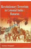 Revolutionary Terrorism In Colonial India:Banaras