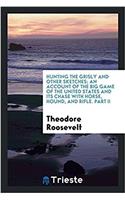 Hunting the Grisly and Other Sketches; an account of the Big Game of the United States and its Chase with Horse, Hound, and Rifle. Part II