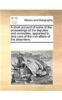 A short account of some of the proceedings of the deputies and committee, appointed to take care of the civil affairs of the dissenters.