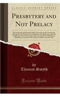 Presbytery and Not Prelacy: The Scriptural and Primitive Polity, Proved from the Testimonies of Scripture; The Fathers; The Schoolmen; The Reformers; And the English and Oriental Churches; Also, the Antiquity of Presbytery; Including an Account of 