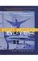 The Right Decision Every Time : How to Reach Perfect Clarity on Tough Decisions