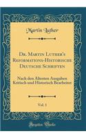 Dr. Martin Luther's Reformations-Historische Deutsche Schriften, Vol. 1: Nach Den Ã?ltesten Ausgaben Kritisch Und Historisch Bearbeitet (Classic Reprint)