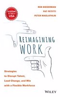 Reimagining Work: Strategies to Disrupt Talent, Lead Change and Win with a Flexible Workforce