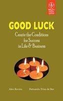 Good Luck: Create The Conditions For Success In Life And Business