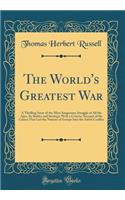 The World's Greatest War: A Thrilling Story of the Most Sanguinary Struggle of All the Ages, Its Battles and Strategy; With a Concise Account of the Causes That Led the Nations of Europe Into the Awful Conflict (Classic Reprint)