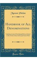 Handbook of All Denominations: Containing an Account of Their Origin and History; A Statement of Their Faith and Usages; Together with the Latest Statistics on Their Activities, Location, and Strength; Nineteen Fifteen (Classic Reprint)