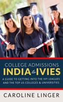 College Admissions: India to Ivies: A Guide to Getting Into the Ivy Leagues and the Top Us Colleges & Universities