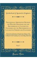 Proceedings, Arbitration Between the Western Railroads and the Brotherhood of Locomotive Engineers and the Brotherhood of Locomotive Firemen and Enginemen, Vol. 7: Submitted to Arbitration, Under the Act of July 15, 1913, by Agreement Dated August 