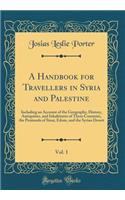 A Handbook for Travellers in Syria and Palestine, Vol. 1: Including an Account of the Geography, History, Antiquities, and Inhabitants of These Countries, the Peninsula of Sinai, Edom, and the Syrian Desert (Classic Reprint)