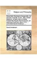 Dissertatio Theologica Inauguralis, de Peccato Originali, Quam, Jesu Christi Adjutorio, in Aede Sacra Inclytae Academiae Regiae Aberdonensis, Ad Septimum Februarii Diem 1711, ... Committet David Anderson, ...