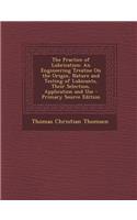 The Practice of Lubrication: An Engineering Treatise on the Origin, Nature and Testing of Lubicants, Their Selection, Application and Use - Primary