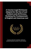 Concise Legal Dictionary Adapted for the Use of Law Students and All Persons Studying the Fundamentals of English and American Law