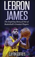 Lebron James: The Inspiring Story of One of Basketball's Greatest Players (Basketball Biography Books)