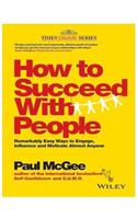 How to Succeed with People : Remarkably Easy Ways to Engage, Influence and Motivate Almost Anyone 1st Edition