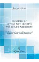 Principles of Setting-Out, Securing and Tooling Operations: For Engineering Students and Apprentices and Students in Manual Training, Metal Work (Classic Reprint)