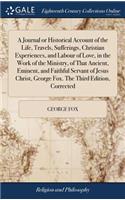 A Journal or Historical Account of the Life, Travels, Sufferings, Christian Experiences, and Labour of Love, in the Work of the Ministry, of That Ancient, Eminent, and Faithful Servant of Jesus Christ, George Fox. the Third Edition, Corrected