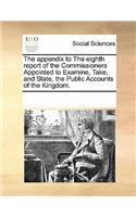 The Appendix to the Eighth Report of the Commissioners Appointed to Examine, Take, and State, the Public Accounts of the Kingdom.