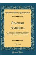 Spanish America, Vol. 1 of 2: Or a Descriptive, Historical, and Geographical Account of the Dominions of Spain in the Western Hemisphere, Continental Insular (Classic Reprint)