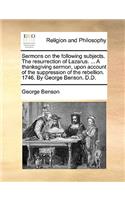 Sermons on the Following Subjects. the Resurrection of Lazarus. ... a Thanksgiving Sermon, Upon Account of the Suppression of the Rebellion. 1746. by George Benson. D.D.