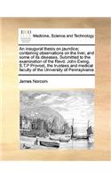 An inaugural thesis on jaundice; containing observations on the liver, and some of its diseases. Submitted to the examination of the Revd. John Ewing, S.T.P Provost, the trustees and medical faculty of the University of Pennsylvania