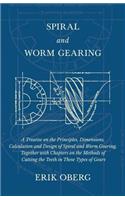 Spiral and Worm Gearing - A Treatise on the Principles, Dimensions, Calculation and Design of Spiral and Worm Gearing, Together with Chapters on the Methods of Cutting the Teeth in These Types of Gears