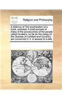 A defence of The examination of a book, entituled, A brief account of many of the prosecutions of the people called Quakers, so far as the clergy of the Diocese of Lichfield and Coventry are concerned in it