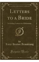 Letters to a Bride: Including Letters to a DÃ©butante (Classic Reprint)