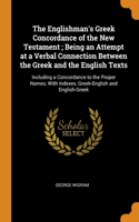 The Englishman's Greek Concordance of the New Testament ; Being an Attempt at a Verbal Connection Between the Greek and the English Texts