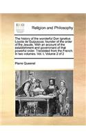 History of the Wonderful Don Ignatius Loyola de Guipuscoa; Founder of the Order of the Jesuits. with an Account of the Establishment and Government of That Powerful Order. Translated from the French. in Two Volumes. Vol. I, Volume 2 of 2