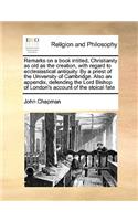 Remarks on a Book Intitled, Christianity as Old as the Creation, with Regard to Ecclesiastical Antiquity. by a Priest of the University of Cambridge. Also an Appendix, Defending the Lord Bishop of London's Account of the Stoical Fate