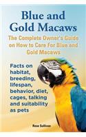 Blue and Gold Macaws, The Complete Owner's Guide on How to Care For Blue and Yellow Macaws, Facts on habitat, breeding, lifespan, behavior, diet, cages, talking and suitability as pets