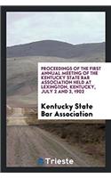 Proceedings of the First Annual Meeting of the Kentucky State Bar Association Held at Lexington, Kentucky, July 2 and 3, 1902