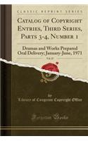 Catalog of Copyright Entries, Third Series, Parts 3-4, Number 1, Vol. 25: Dramas and Works Prepared Oral Delivery; January-June, 1971 (Classic Reprint)