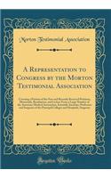 A Representation to Congress by the Morton Testimonial Association: Covering a Portion of the New and Recently Received Petitions, Memorials, Resolutions, and Letters from a Large Number of the American Medical Association, Scientific Societies, Pr