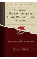 A Rational Refutation of the Hindu Philosophical Systems (Classic Reprint)