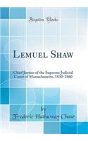 Lemuel Shaw: Chief Justice of the Supreme Judicial Court of Massachusetts, 1830-1860 (Classic Reprint)