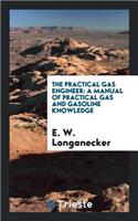 The Practical Gas Engineer: A Manual of Practical Gas and Gasoline Knowledge